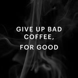 A dark background with wisps of smoke and bold white text in the center that reads: "GIVE UP BAD COFFEE, FOR GOOD." Bodum Pavina Small 2.5oz Double Walled Coffee & Espresso Glasses (Set of 2) ensure your brew stays hot and your hands stay cool.